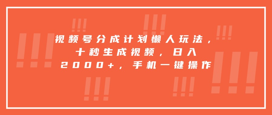 视频号分成计划懒人玩法,十秒生成视频,日入2000+,手机一键操作-项目吧