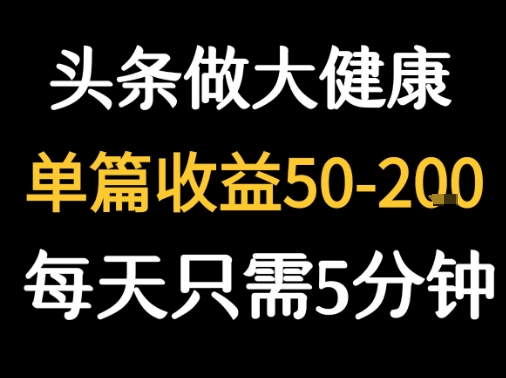每天5分钟,用今日头条创作大健康图文 单篇收益50-2张-项目吧