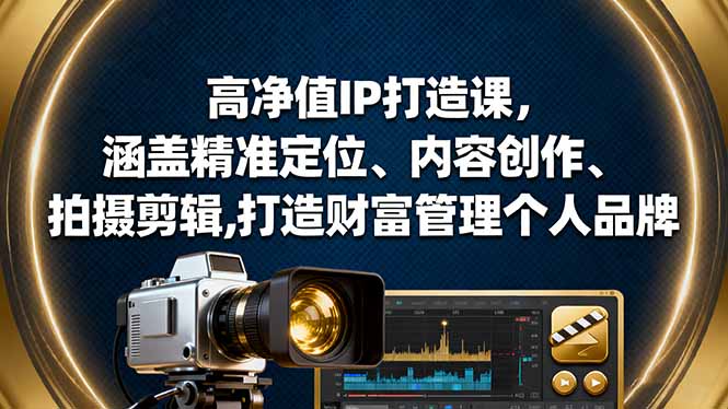 高净值IP打造课,涵盖精准定位、内容创作、拍摄剪辑,打造财富管理个人品牌-项目吧