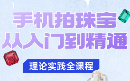 青柠老师·手机拍珠宝从入门到精通-项目吧