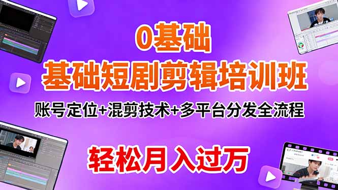 0基础短剧剪辑培训班:账号定位+混剪技术+多平台分发全流程,轻松月入过万-项目吧