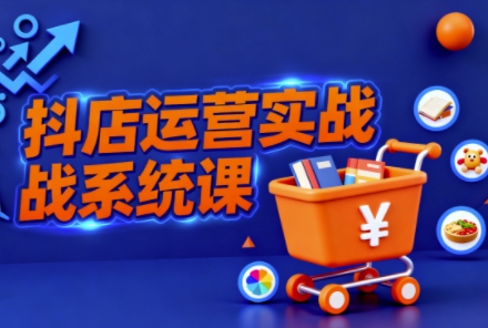 抖音小店全流程实操课,助创业者商家系统掌握抖店运营精髓-项目吧