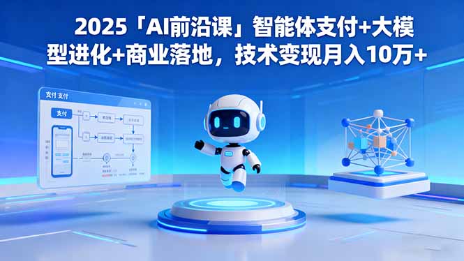 2025「AI前沿课」智能体支付+大模型进化+商业落地,技术变现月入10万+-项目吧