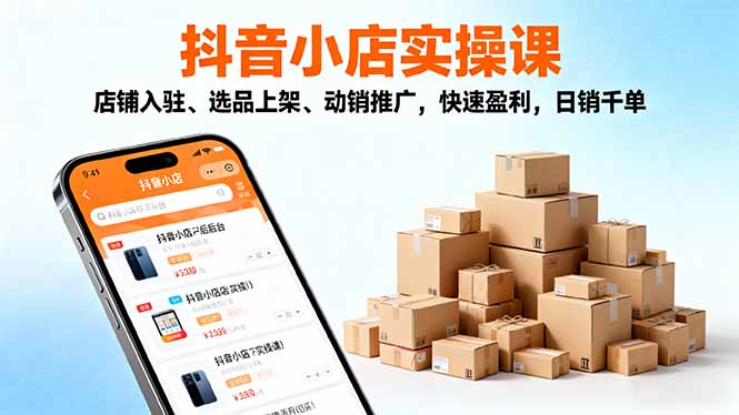 2025抖音小店实操课,店铺入驻、选品上架、动销推广,快速盈利,日销千单-项目吧