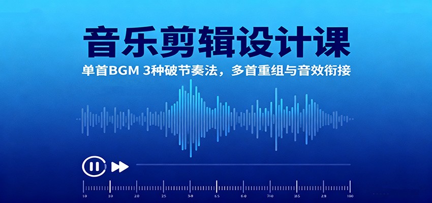 音乐剪辑设计课:单首BGM 3种破节奏法,多首重组与音效衔接-项目吧