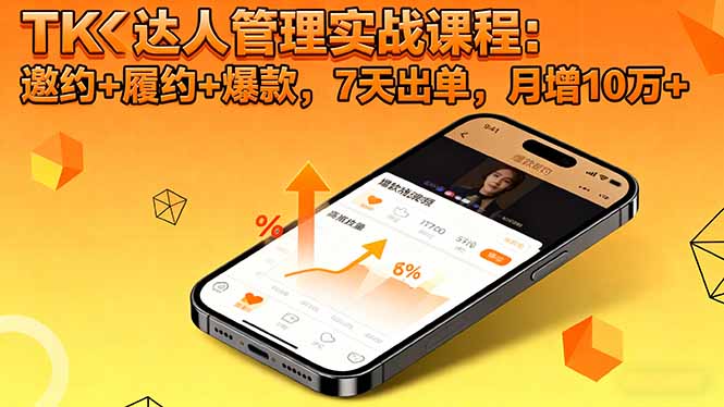 TK达人管理实战课程:邀约+履约+爆款,7天出单,月增10万+-项目吧