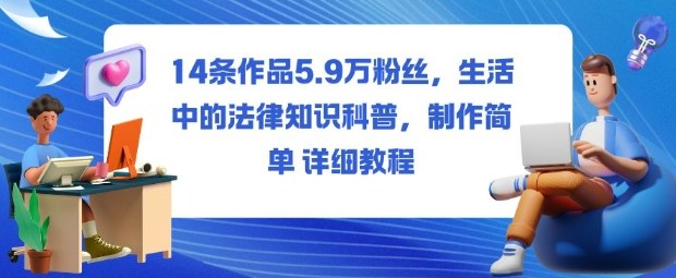 14条作品5.9W粉丝,生活中的法律知识科普,制作简单详细教程-项目吧