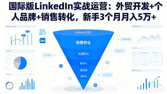 国际版LinkedIn实战运营:外贸开发+个人品牌+销售转化,新手3个月月入5万+-项目吧