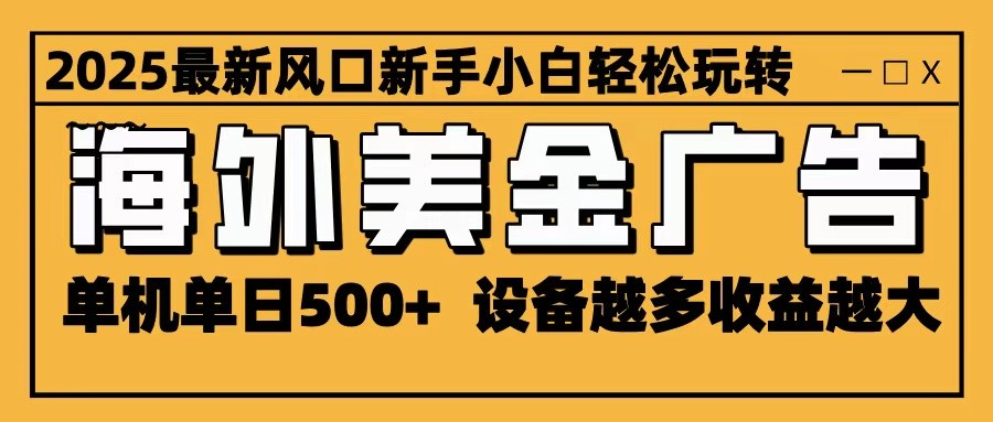 2025最新风口 海外美金广告 单机单日500+ 可无限放大 设备越多收益越大 轻松上手-项目吧