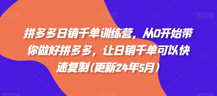 拼多多日销千单训练营,从0开始带你做好拼多多,让日销千单可以快速复制(更新25年10月)-项目吧