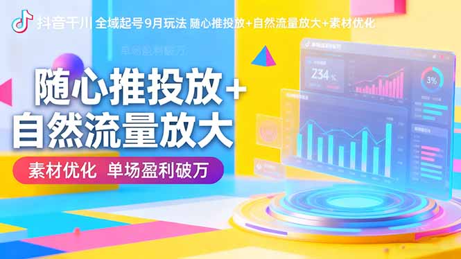 抖音千川全域起号9月玩法 随心推投放+自然流量放大+素材优化 单场盈利破万-项目吧