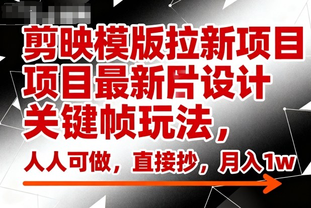剪映模版拉新项目最新图片设计关键帧玩法,人人可做,直接抄,月入1w+-项目吧