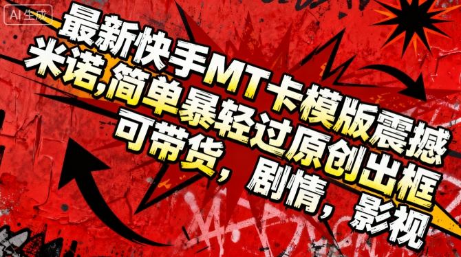 最新快手MT卡模版震撼多米诺，简单粗暴轻松过原创出框，可带货，剧情，影视-项目吧