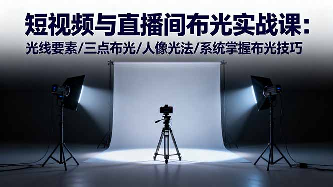 短视频与直播间布光实战课:光线要素/三点布光/人像光法/系统掌握布光技巧-项目吧