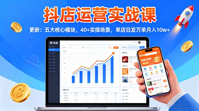 抖店运营实战课-更新:五大核心模块,40+实操场景,单店日发万单月入10w+-项目吧