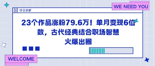 23个作品涨粉79.6W！单月变现6位数，古代经典结合职场智慧火爆出圈-项目吧