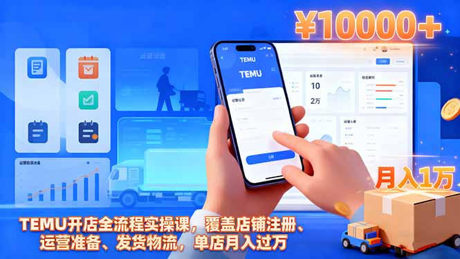 TEMU开店全流程实操课,覆盖店铺注册、运营准备、发货物流,单店月入过万-项目吧