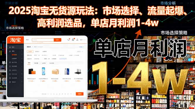 2025淘宝无货源玩法:市场选择、流量起爆、高利润选品,单店月利润1-4w-项目吧