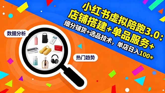 小红书虚拟陪跑3.0：店铺搭建+单品服务+细分铺货+选品技术，单店日入100+-项目吧