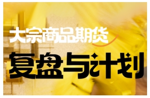 倍增计划·大宗商品期货复盘与计划,掌握在复杂多变的市场中做出明智的交易决策(更新9月)-项目吧