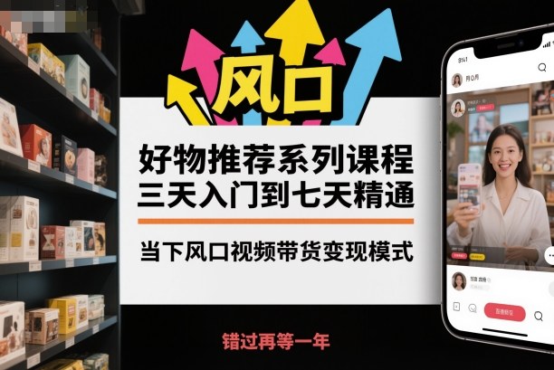 好物推荐系列课程,三天入门到七天精通,当下风口视频带货变现模式-项目吧