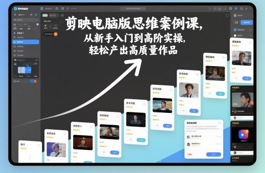 剪映电脑版思维案例课,从新手入门到高阶实操,轻松产出高质量作品-项目吧