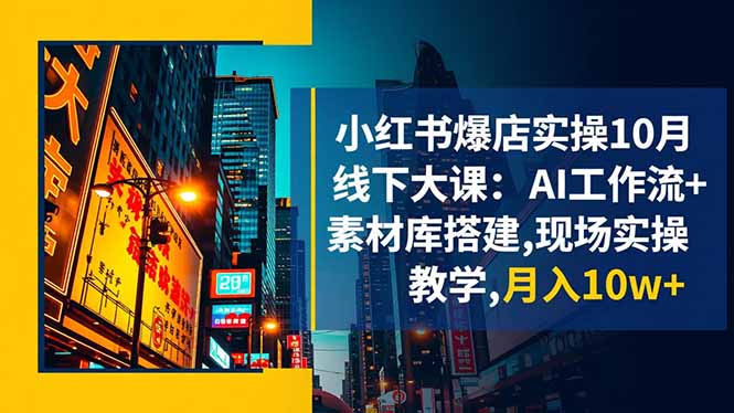 小红书爆店实操10月线下大课:AI工作流+素材库搭建,现场实操教学,月入10w+-项目吧