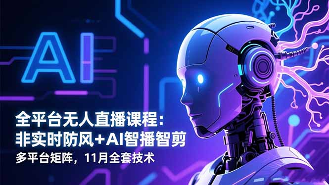 全平台无人直播课程:非实时防风+AI智播智剪+多平台矩阵,11月全套技术-项目吧