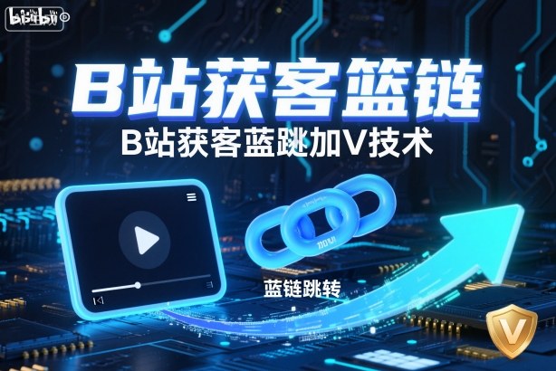 B站获客篮链跳转加V技术，B站获客蓝链跳转技术-项目吧