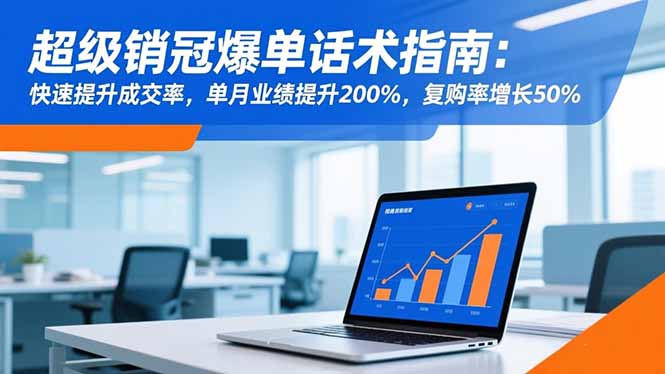 超级销冠爆单话术指南:快速提升成交率,单月业绩提升200%,复购率增长50%-项目吧