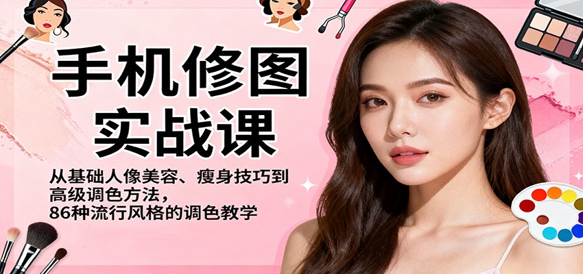 手机修图实战课，从基础人像美容、瘦身技巧到高级调色方法，86种流行风格的调色教学-项目吧