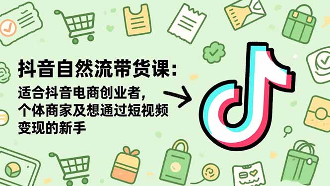抖音自然流带货课：适合抖音电商创业者,个体商家及想通过短视频变现的新手-项目吧