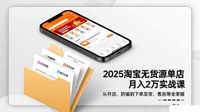 2025淘宝无货源单店月入2万-更11月：从开店、防骗到下单发货、售后全掌握-项目吧