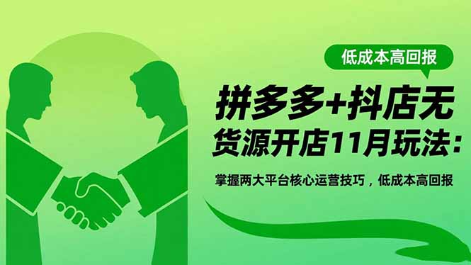 拼多多+抖店无货源开店11月玩法：掌握两大平台核心运营技巧，低成本高回报-项目吧