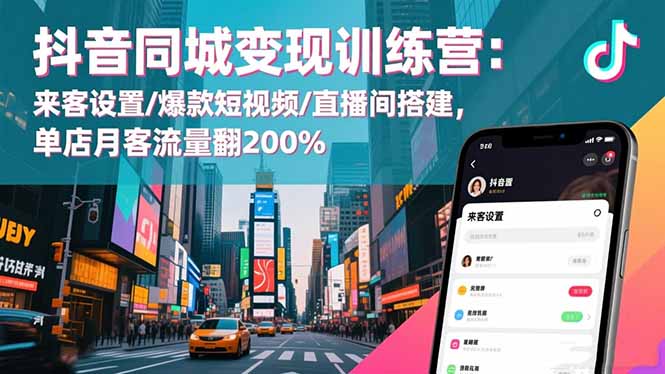 抖音同城变现训练营：来客设置/爆款短视频/直播间搭建,单店月客流量翻200%-项目吧