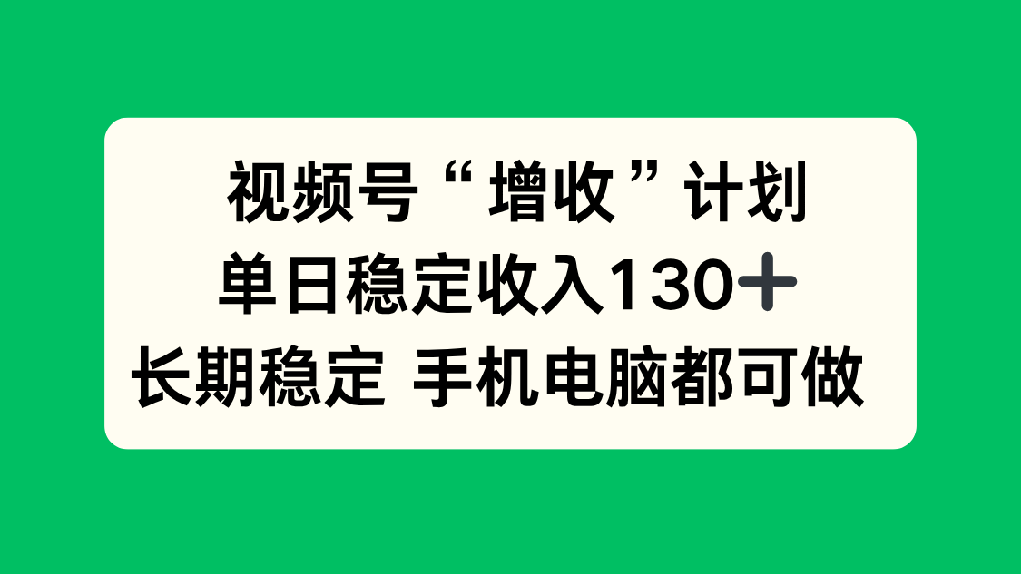 视频号“增收”计划,单日稳定收入130十,长期稳定 手机电脑都可做!-项目吧