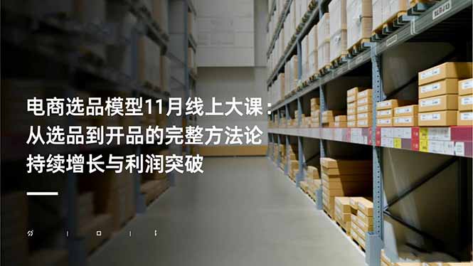电商选品模型11月线上大课:从选品到开品的完整方法论 持续增长与利润突破-项目吧