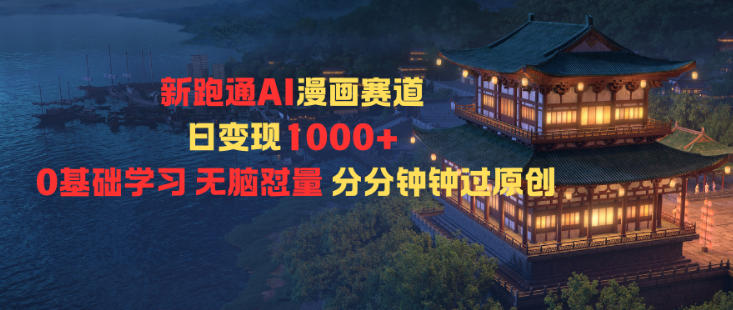 新跑通AI漫画赛道日变现1k+0基础学习无脑怼量分分钟钟过原创-项目吧