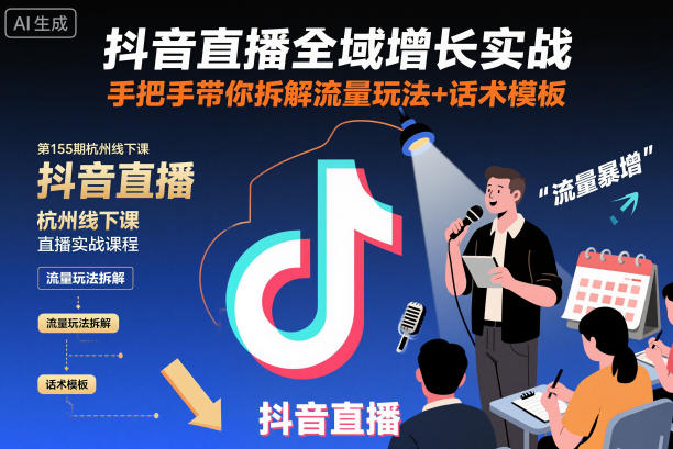 抖音直播全域增长实战第155期杭州线下课,手把手带你拆解流量玩法+话术模板-项目吧