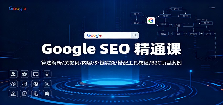 Google SEO 精通课：算法解析/关键词/内容/外链实操/搭配工具教程/B2C项目案例-项目吧