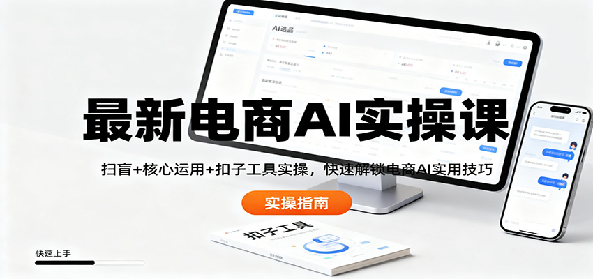 最新电商AI实操课：扫盲+核心运用+扣子工具实操，快速解锁电商AI实用技巧-项目吧
