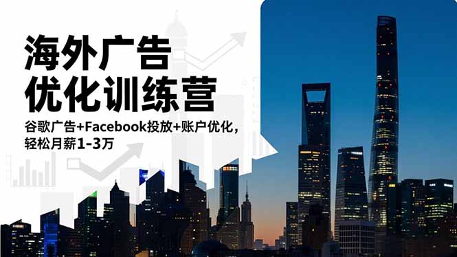 海外广告优化训练营：谷歌广告+Facebook投放+账户优化，轻松月薪1-3万-项目吧